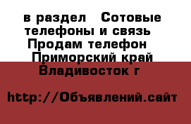  в раздел : Сотовые телефоны и связь » Продам телефон . Приморский край,Владивосток г.